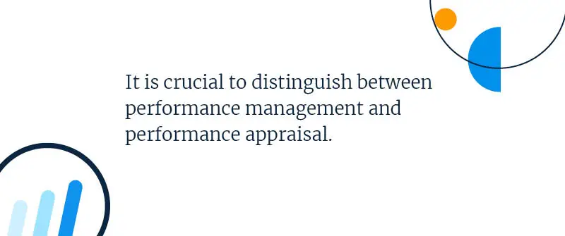 It is crucial to distinguish between performance management and performance appraisal.